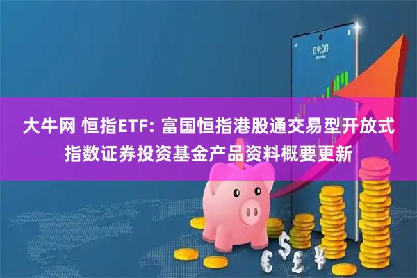 大牛网 恒指ETF: 富国恒指港股通交易型开放式指数证券投资基金产品资料概要更新