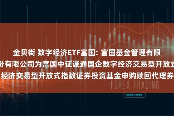 金贝街 数字经济ETF富国: 富国基金管理有限公司关于新增方正证券股份有限公司为富国中证诚通国企数字经济交易型开放式指数证券投资基金申购赎回代理券商的公告