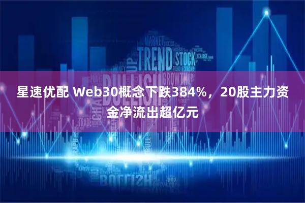 星速优配 Web30概念下跌384%，20股主力资金净流出超亿元