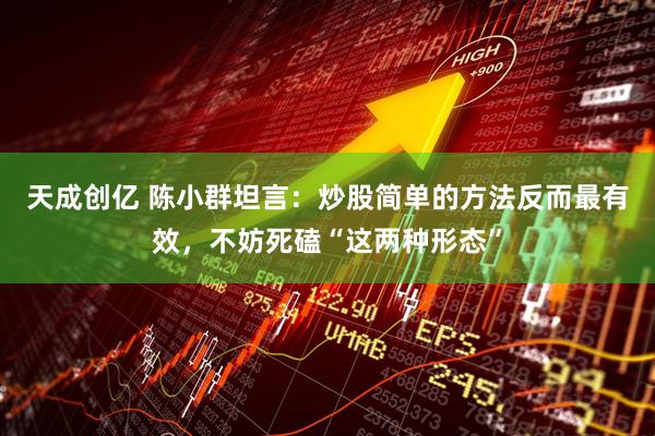 天成创亿 陈小群坦言：炒股简单的方法反而最有效，不妨死磕“这两种形态”