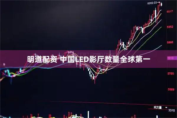 明道配资 中国LED影厅数量全球第一