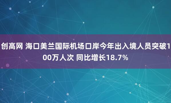 创高网 海口美兰国际机场口岸今年出入境人员突破100万人次 同比增长18.7%