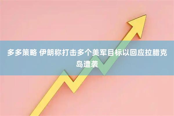 多多策略 伊朗称打击多个美军目标以回应拉腊克岛遭袭